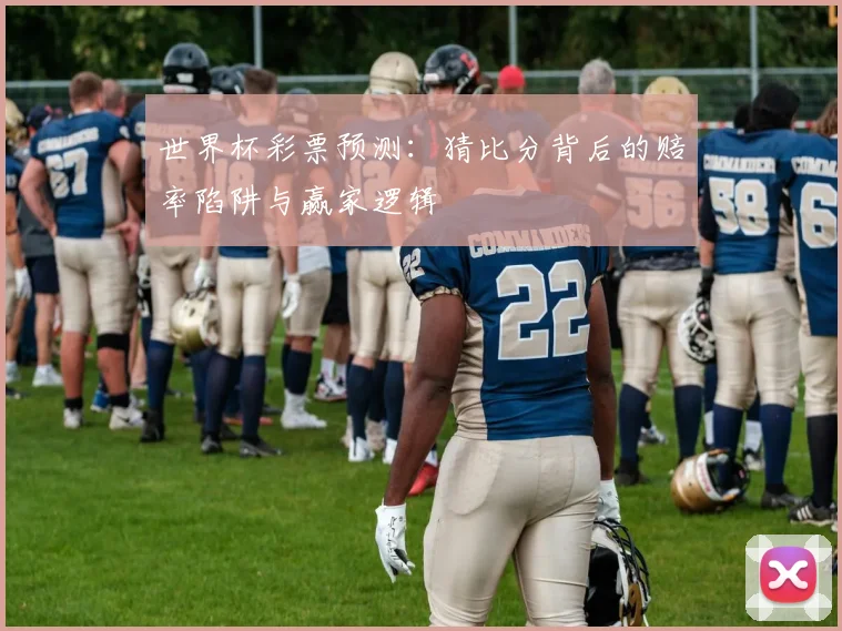 世界杯彩票预测:猜比分背后的赔率陷阱与赢家逻辑