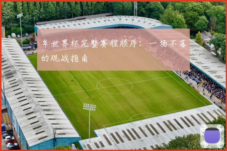 年世界杯完整赛程顺序:一场不落的观战指南