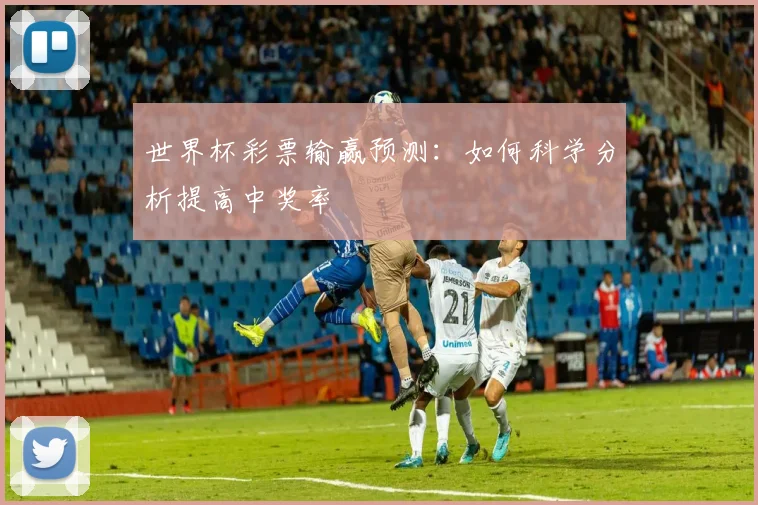 世界杯彩票输赢预测：如何科学分析提高中奖率