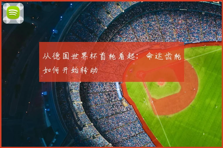 从德国世界杯首轮看起：命运齿轮如何开始转动