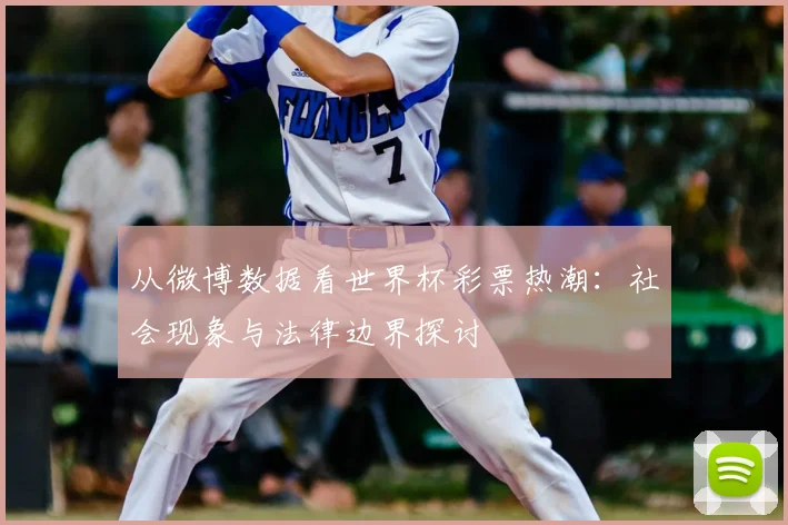 从微博数据看世界杯彩票热潮：社会现象与法律边界探讨