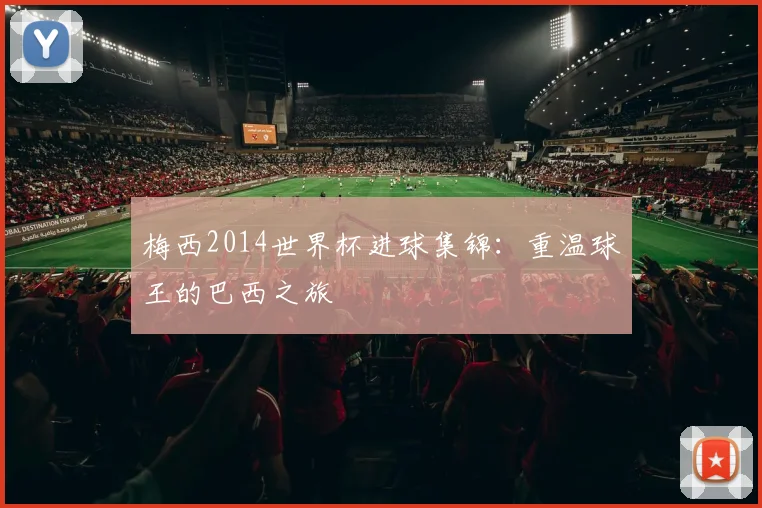梅西2014世界杯进球集锦：重温球王的巴西之旅