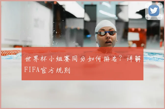 世界杯小组赛同分如何排名？详解FIFA官方规则
