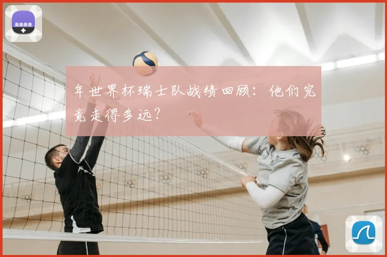 年世界杯瑞士队战绩回顾：他们究竟走得多远？