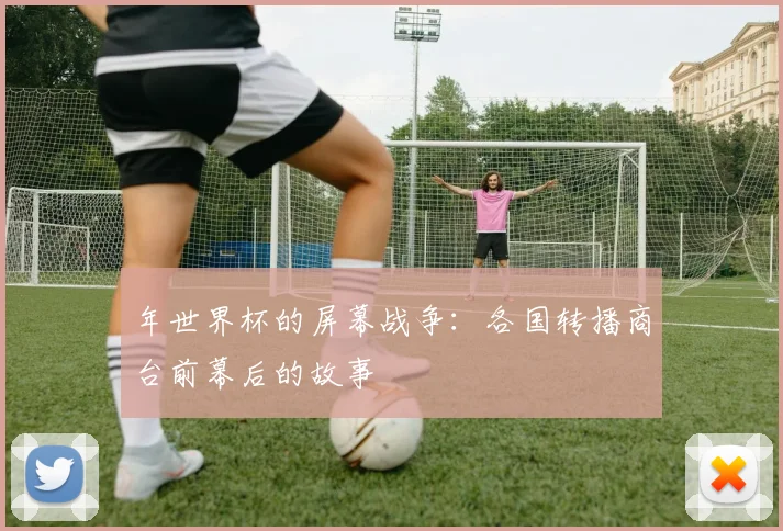 年世界杯的屏幕战争：各国转播商台前幕后的故事