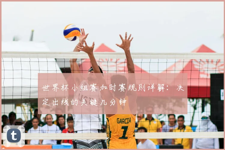 世界杯小组赛加时赛规则详解：决定出线的关键几分钟
