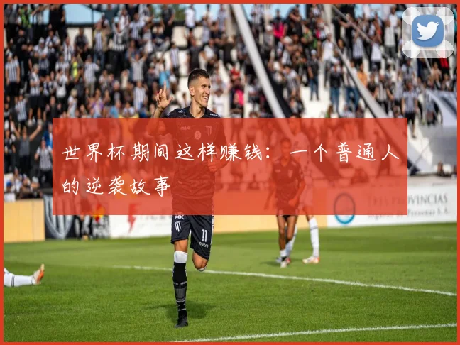 世界杯期间这样赚钱:一个普通人的逆袭故事