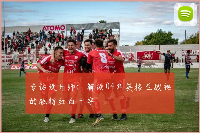 专访设计师：解读04年英格兰战袍的独特红白十字