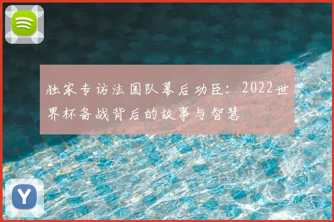 独家专访法国队幕后功臣:2022世界杯备战背后的故事与智慧