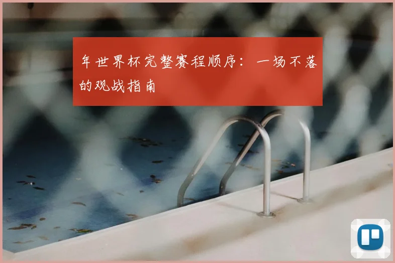 年世界杯完整赛程顺序:一场不落的观战指南